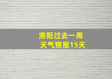 洛阳过去一周天气预报15天