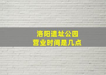 洛阳遗址公园营业时间是几点