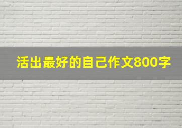 活出最好的自己作文800字