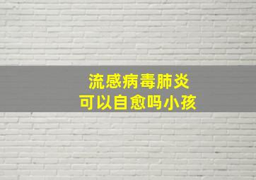 流感病毒肺炎可以自愈吗小孩