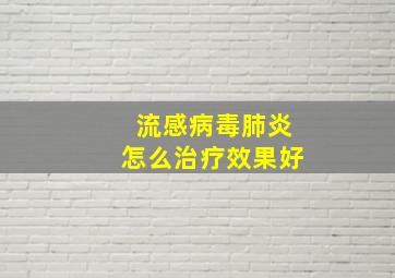 流感病毒肺炎怎么治疗效果好