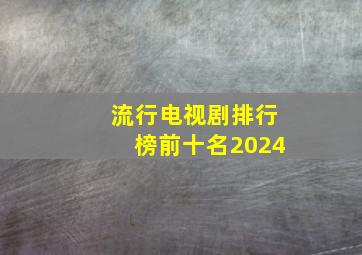 流行电视剧排行榜前十名2024