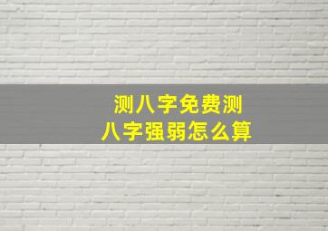 测八字免费测八字强弱怎么算