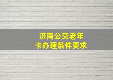 济南公交老年卡办理条件要求