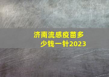 济南流感疫苗多少钱一针2023