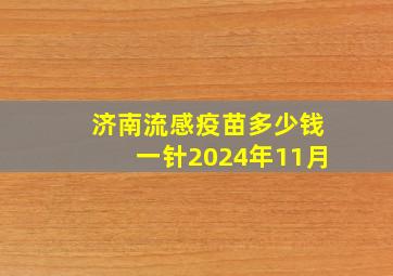 济南流感疫苗多少钱一针2024年11月