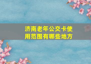 济南老年公交卡使用范围有哪些地方