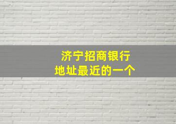 济宁招商银行地址最近的一个