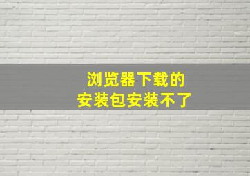 浏览器下载的安装包安装不了