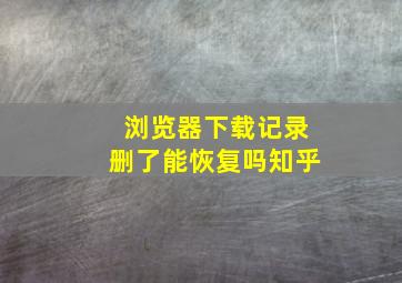 浏览器下载记录删了能恢复吗知乎