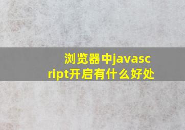 浏览器中javascript开启有什么好处