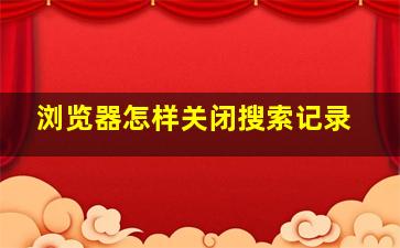 浏览器怎样关闭搜索记录