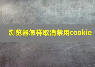 浏览器怎样取消禁用cookie