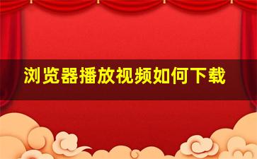 浏览器播放视频如何下载