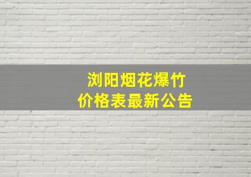 浏阳烟花爆竹价格表最新公告