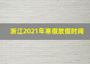 浙江2021年寒假放假时间