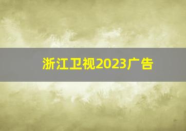 浙江卫视2023广告