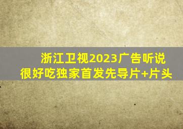 浙江卫视2023广告听说很好吃独家首发先导片+片头