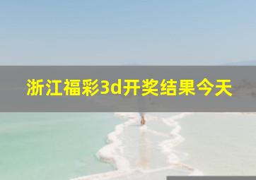 浙江福彩3d开奖结果今天