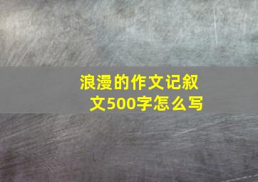 浪漫的作文记叙文500字怎么写