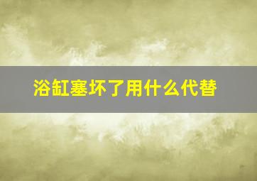 浴缸塞坏了用什么代替