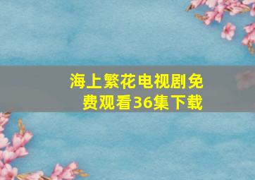 海上繁花电视剧免费观看36集下载