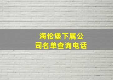 海伦堡下属公司名单查询电话