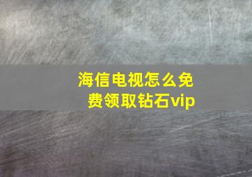 海信电视怎么免费领取钻石vip