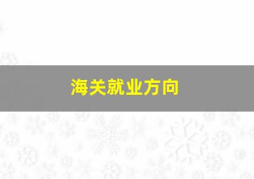 海关就业方向