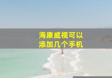 海康威视可以添加几个手机