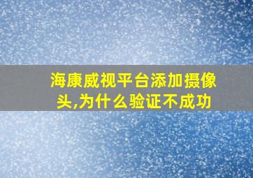 海康威视平台添加摄像头,为什么验证不成功