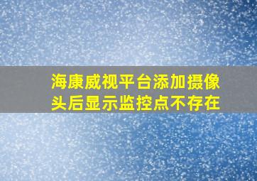 海康威视平台添加摄像头后显示监控点不存在