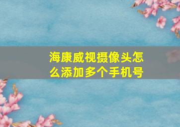 海康威视摄像头怎么添加多个手机号