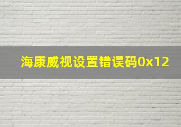 海康威视设置错误码0x12