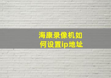 海康录像机如何设置ip地址