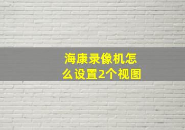 海康录像机怎么设置2个视图