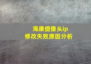 海康摄像头ip修改失败原因分析