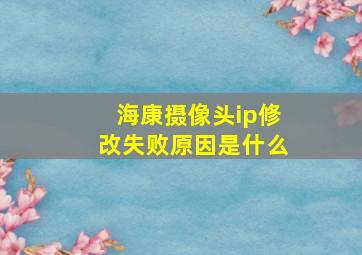 海康摄像头ip修改失败原因是什么