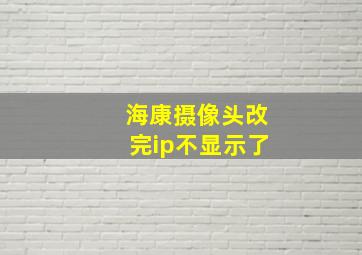 海康摄像头改完ip不显示了