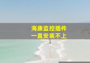 海康监控插件一直安装不上