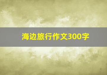 海边旅行作文300字