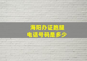 海阳办证跑腿电话号码是多少