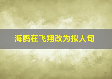 海鸥在飞翔改为拟人句