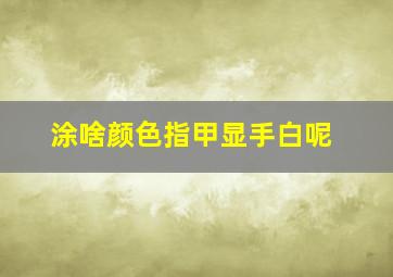 涂啥颜色指甲显手白呢