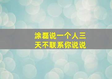 涂磊说一个人三天不联系你说说