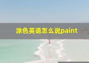 涂色英语怎么说paint