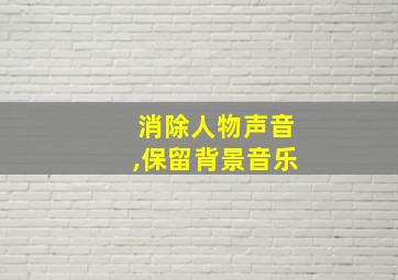 消除人物声音,保留背景音乐