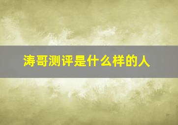 涛哥测评是什么样的人