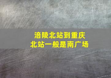 涪陵北站到重庆北站一般是南广场