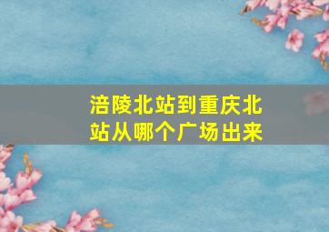 涪陵北站到重庆北站从哪个广场出来